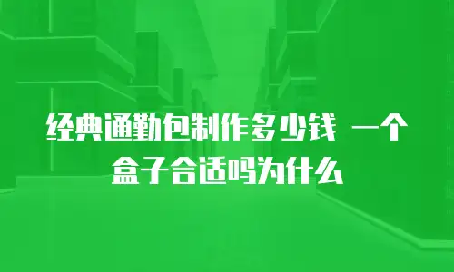 经典通勤包制作多少钱 一个盒子合适吗为什么