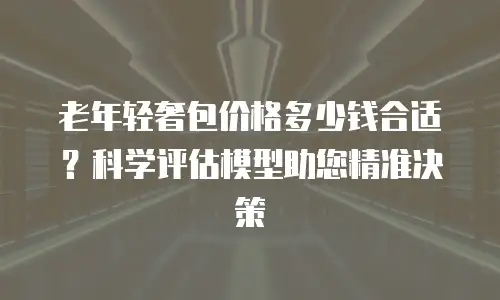 老年轻奢包价格多少钱合适？科学评估模型助您精准决策
