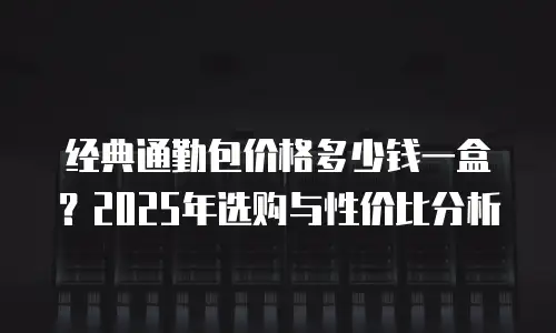 经典通勤包价格多少钱一盒？2025年选购与性价比分析