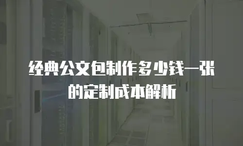 经典公文包制作多少钱一张的定制成本解析