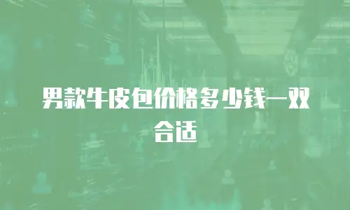 男款牛皮包价格多少钱一双合适