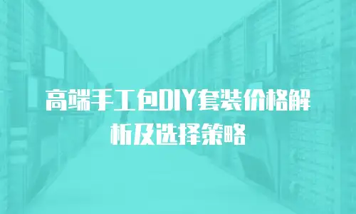 高端手工包DIY套装价格解析及选择策略
