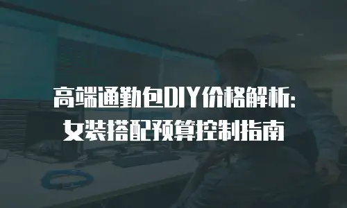 高端通勤包DIY价格解析：女装搭配预算控制指南