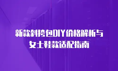 新款斜挎包DIY价格解析与女士鞋款适配指南