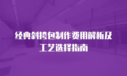 经典斜挎包制作费用解析及工艺选择指南