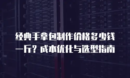 经典手拿包制作价格多少钱一斤？成本优化与选型指南
