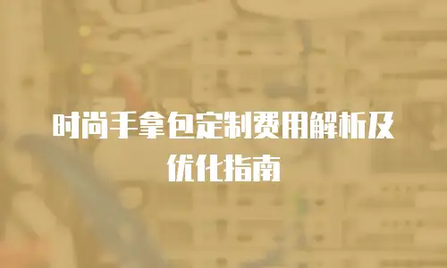 时尚手拿包定制费用解析及优化指南
