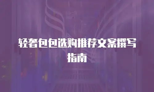轻奢包包选购推荐文案撰写指南