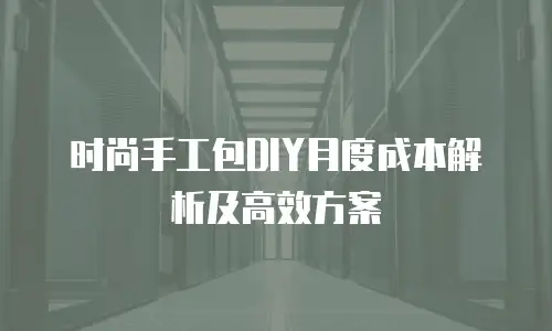 时尚手工包DIY月度成本解析及高效方案