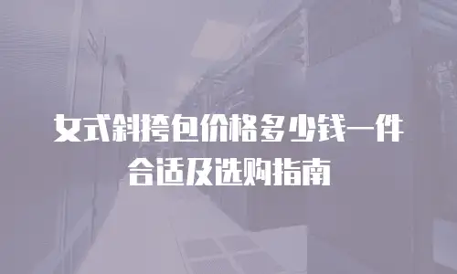 女式斜挎包价格多少钱一件合适及选购指南