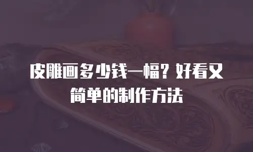 皮雕画多少钱一幅？好看又简单的制作方法