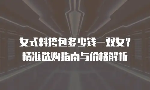 女式斜挎包多少钱一双女？精准选购指南与价格解析