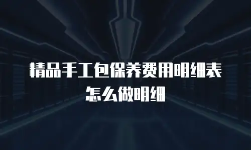 精品手工包保养费用明细表怎么做明细