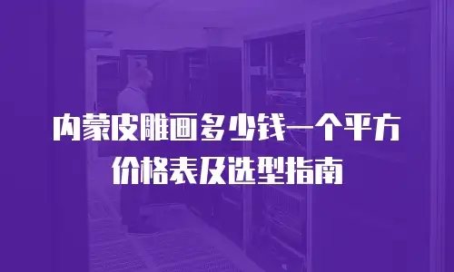 内蒙皮雕画多少钱一个平方价格表及选型指南
