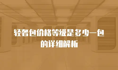 轻奢包价格等级是多少一包的详细解析