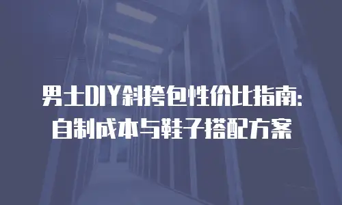 男士DIY斜挎包性价比指南：自制成本与鞋子搭配方案