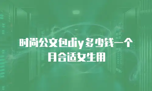 时尚公文包diy多少钱一个月合适女生用
