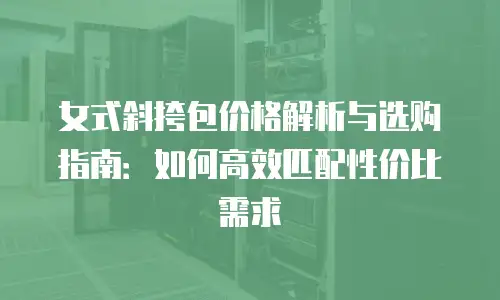 女式斜挎包价格解析与选购指南：如何高效匹配性价比需求