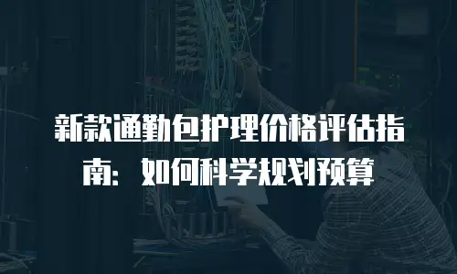 新款通勤包护理价格评估指南：如何科学规划预算