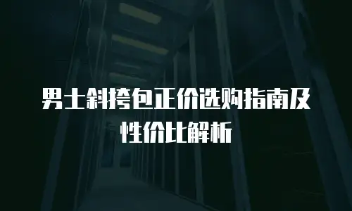 男士斜挎包正价选购指南及性价比解析