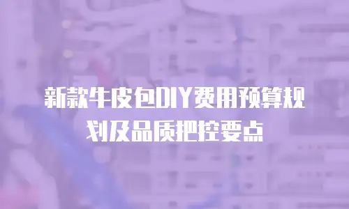 新款牛皮包DIY费用预算规划及品质把控要点