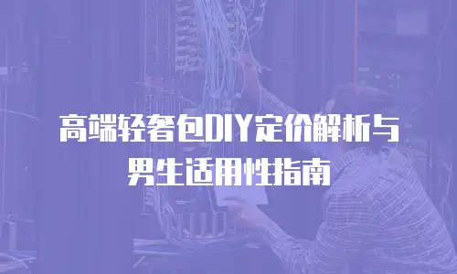 高端轻奢包DIY定价解析与男生适用性指南