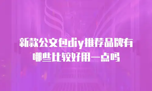 新款公文包diy推荐品牌有哪些比较好用一点吗