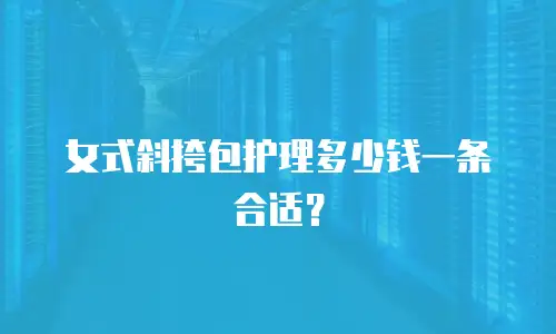 女式斜挎包护理多少钱一条合适？