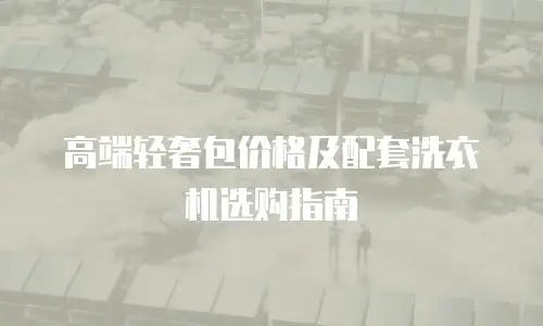 高端轻奢包价格及配套洗衣机选购指南