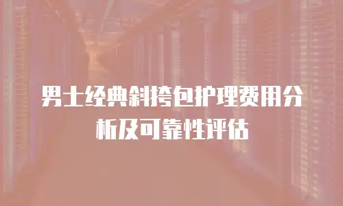 男士经典斜挎包护理费用分析及可靠性评估