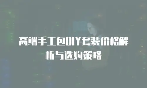 高端手工包DIY套装价格解析与选购策略