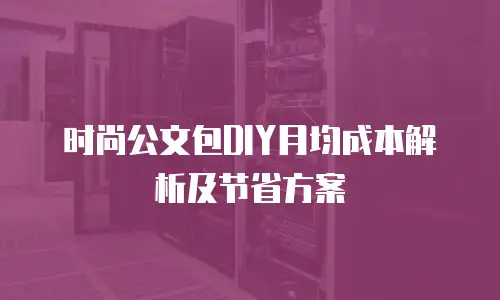 时尚公文包DIY月均成本解析及节省方案