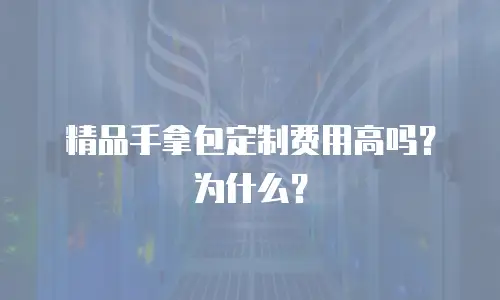 精品手拿包定制费用高吗？为什么？