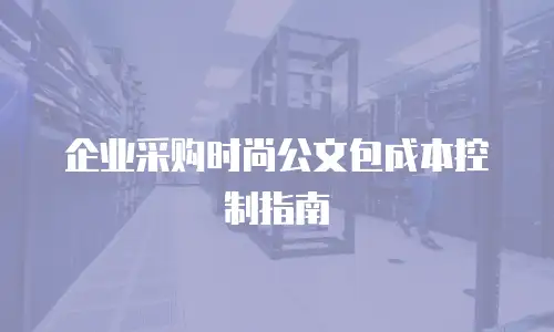 企业采购时尚公文包成本控制指南