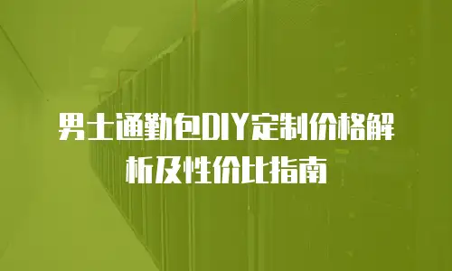 男士通勤包DIY定制价格解析及性价比指南