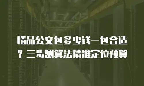 精品公文包多少钱一包合适？三步测算法精准定位预算