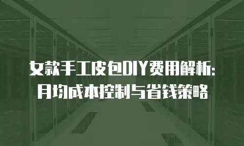 女款手工皮包DIY费用解析：月均成本控制与省钱策略