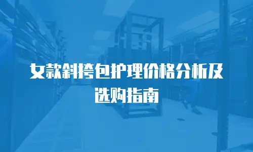 女款斜挎包护理价格分析及选购指南