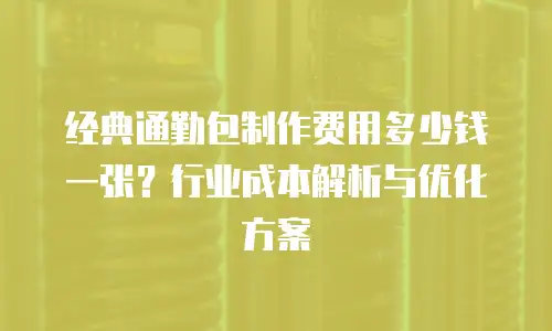 经典通勤包制作费用多少钱一张？行业成本解析与优化方案