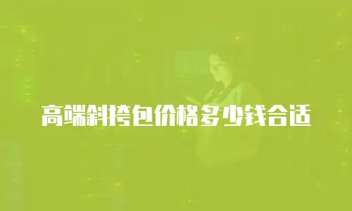 高端斜挎包价格多少钱合适