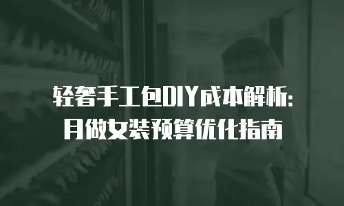 轻奢手工包DIY成本解析：月做女装预算优化指南