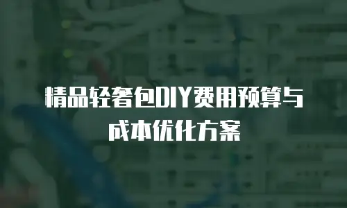 精品轻奢包DIY费用预算与成本优化方案