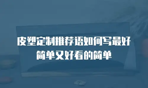皮塑定制推荐语如何写最好简单又好看的简单