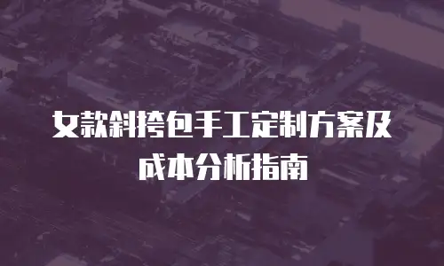 女款斜挎包手工定制方案及成本分析指南