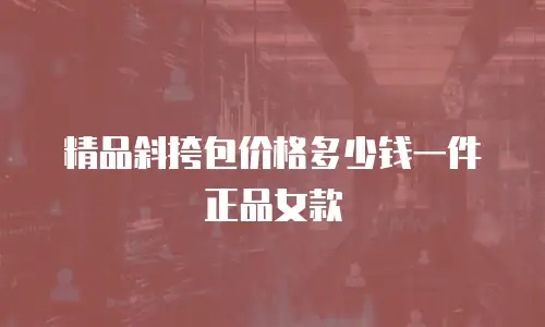 精品斜挎包价格多少钱一件正品女款