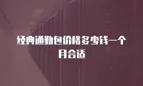 经典通勤包价格多少钱一个月合适