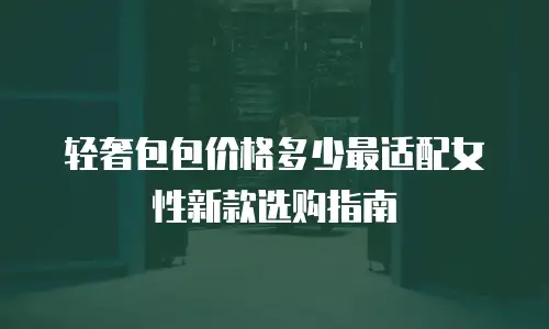 轻奢包包价格多少最适配女性新款选购指南