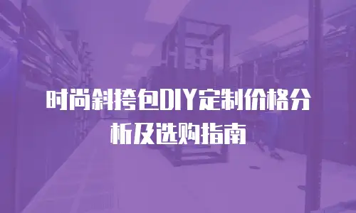 时尚斜挎包DIY定制价格分析及选购指南