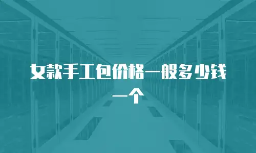 女款手工包价格一般多少钱一个