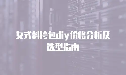 女式斜挎包diy价格分析及选型指南